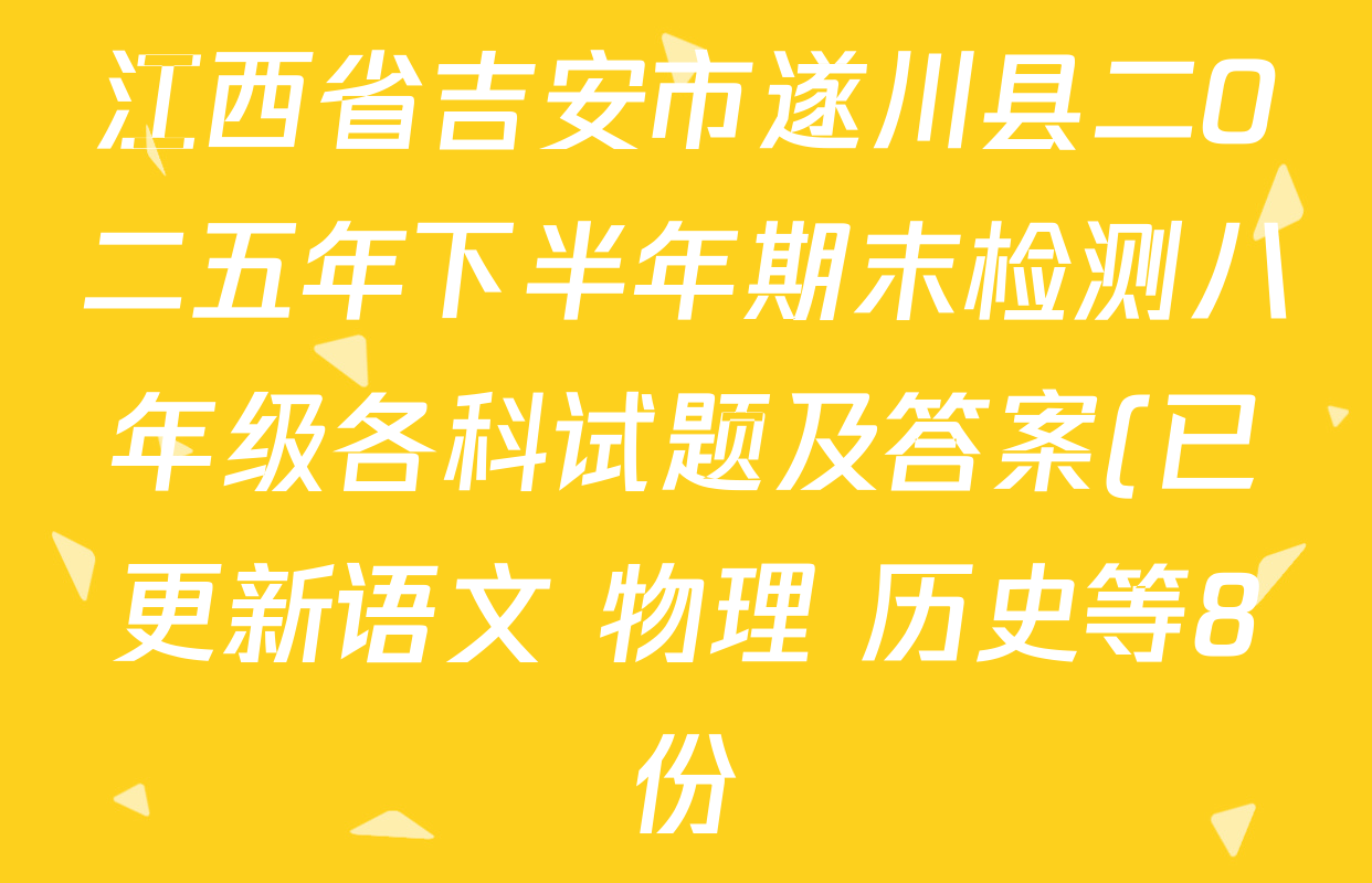 江西省吉安市遂川县二O二五年下半年期末检测八年级各科试题及答案(已更新语文 物理 历史等8份) 江西省吉安市遂川县二O二五年下半年期末检测八年级各科试题及答案(已更新语文 物理 历史等8份)